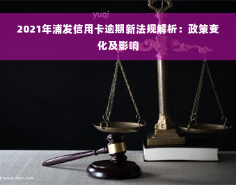 2021年浦发信用卡逾期新法规解析：政策变化及影响