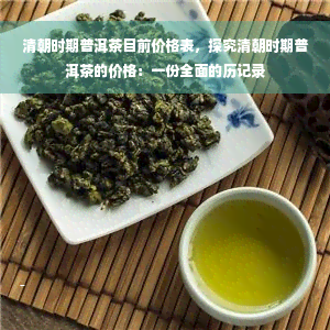 清朝时期普洱茶目前价格表，探究清朝时期普洱茶的价格：一份全面的历记录