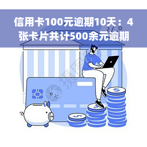 信用卡100元逾期10天：4张卡片共计500余元逾期，处理方法及后果分析