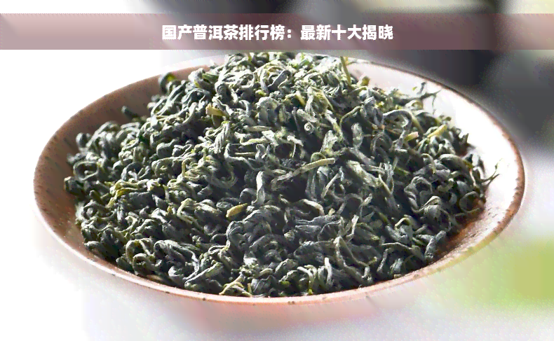 国产普洱茶排行榜：最新十大揭晓