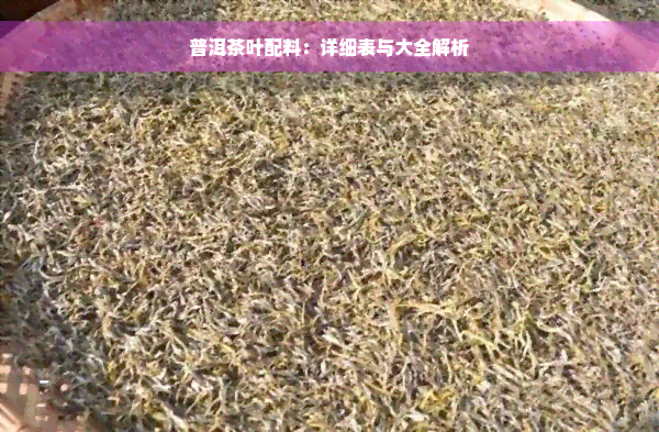 普洱茶叶配料：详细表与大全解析