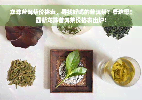 龙珠普洱茶价格表，寻找好喝的普洱茶？看这里！最新龙珠普洱茶价格表出炉！