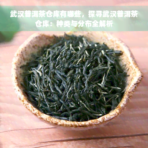 武汉普洱茶仓库有哪些，探寻武汉普洱茶仓库：种类与分布全解析