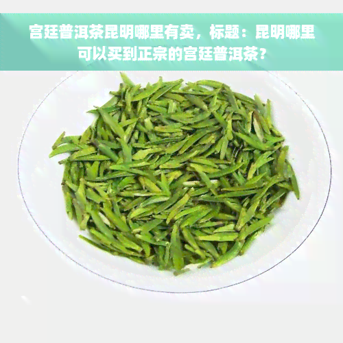 宫廷普洱茶昆明哪里有卖，标题：昆明哪里可以买到正宗的宫廷普洱茶？