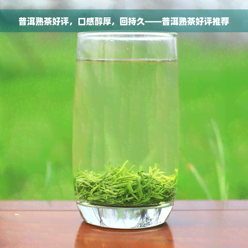 普洱熟茶好评，口感醇厚，回持久——普洱熟茶好评推荐