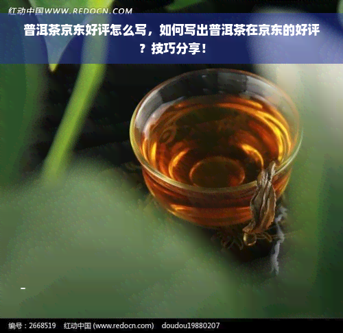 普洱茶京东好评怎么写，如何写出普洱茶在京东的好评？技巧分享！