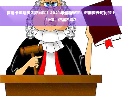 信用卡逾期多久降额度？2021年最新规定：逾期多长时间会上征信、进黑名单？