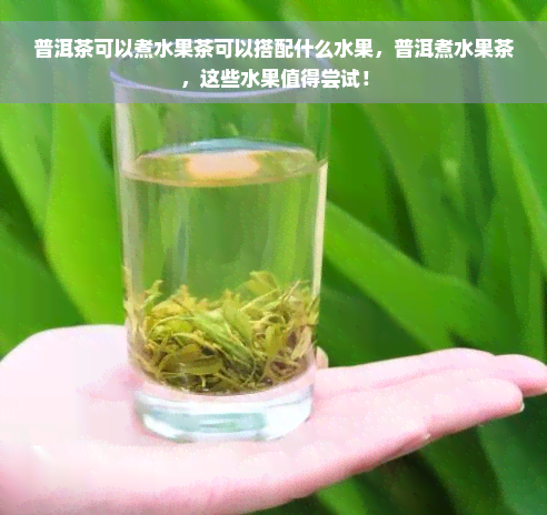 普洱茶可以煮水果茶可以搭配什么水果，普洱煮水果茶，这些水果值得尝试！