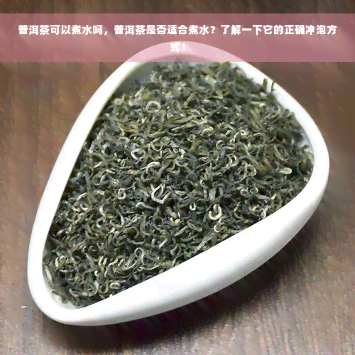 普洱茶可以煮水吗，普洱茶是否适合煮水？了解一下它的正确冲泡方式！