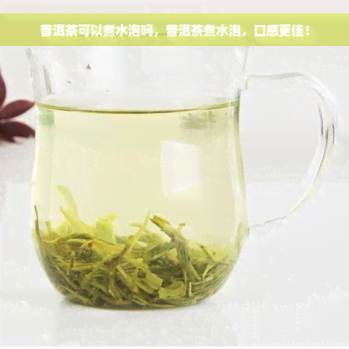 普洱茶可以煮水泡吗，普洱茶煮水泡，口感更佳！