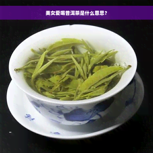 美女爱喝普洱茶是什么意思？