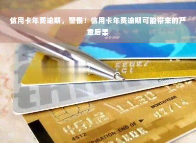 信用卡年费逾期，警惕！信用卡年费逾期可能带来的严重后果