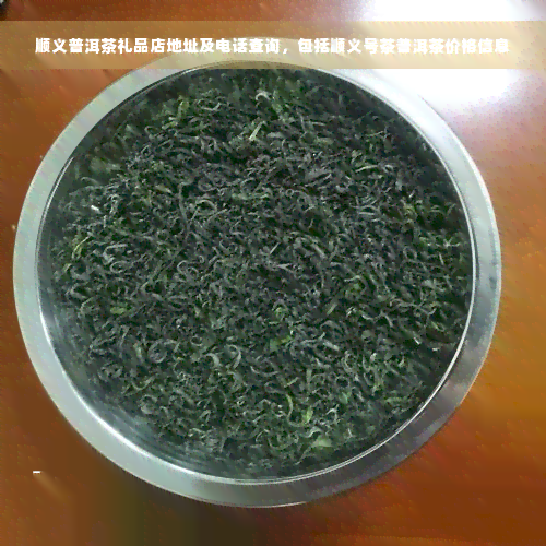 顺义普洱茶礼品店地址及电话查询，包括顺义号茶普洱茶价格信息