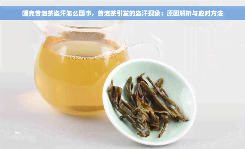 喝完普洱茶盗汗怎么回事，普洱茶引发的盗汗现象：原因解析与应对方法