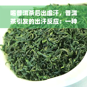 喝普洱茶后出虚汗，普洱茶引发的出汗反应：一种常见的副作用