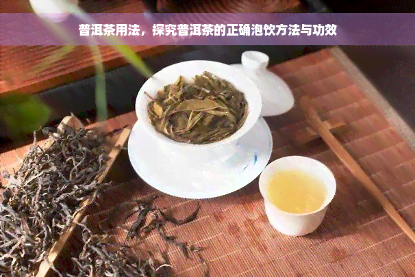 普洱茶用法，探究普洱茶的正确泡饮方法与功效