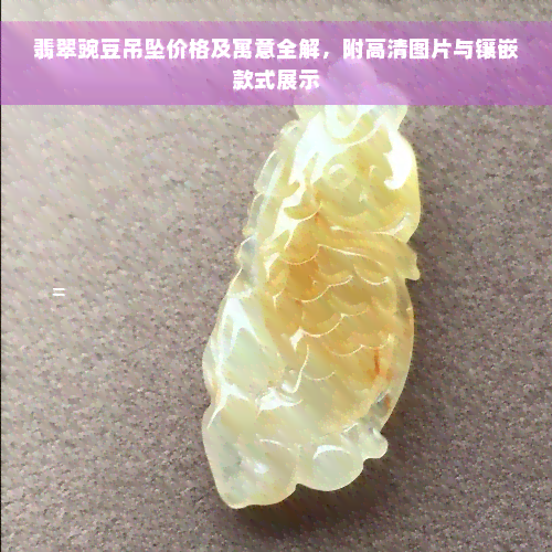 翡翠豌豆吊坠价格及寓意全解，附高清图片与镶嵌款式展示