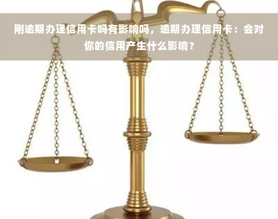 刚逾期办理信用卡吗有影响吗，逾期办理信用卡：会对你的信用产生什么影响？