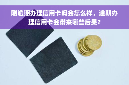 刚逾期办理信用卡吗会怎么样，逾期办理信用卡会带来哪些后果？