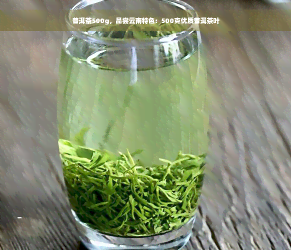 普洱茶500g，品尝云南特色：500克优质普洱茶叶