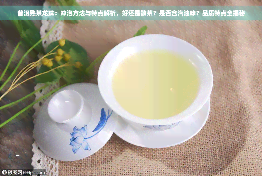 普洱熟茶龙珠：冲泡方法与特点解析，好还是散茶？是否含汽油味？品质特点全揭秘