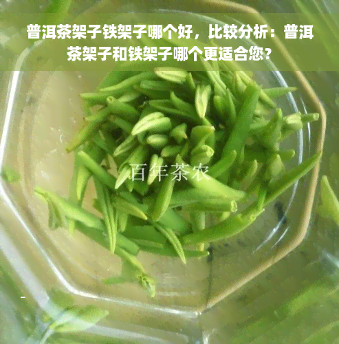 普洱茶架子铁架子哪个好，比较分析：普洱茶架子和铁架子哪个更适合您？