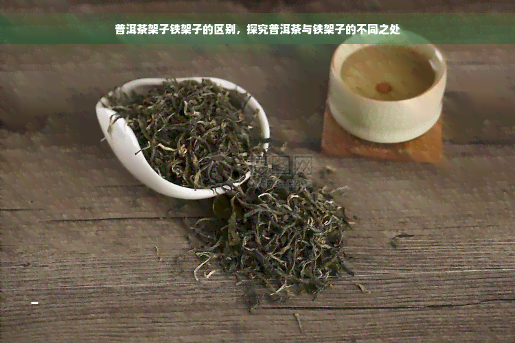 普洱茶架子铁架子的区别，探究普洱茶与铁架子的不同之处