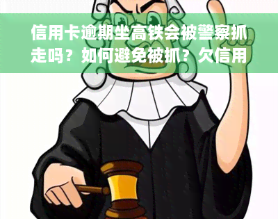 信用卡逾期坐高铁会被警察抓走吗？如何避免被抓？欠信用卡是否会影响乘坐高铁？逾期能否继续坐火车？