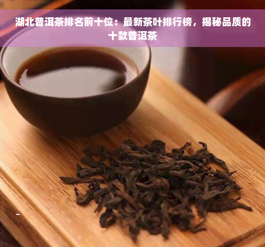 湖北普洱茶排名前十位：最新茶叶排行榜，揭秘品质的十款普洱茶