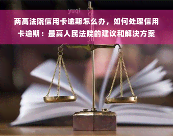 两高法院信用卡逾期怎么办，如何处理信用卡逾期：更高人民法院的建议和解决方案