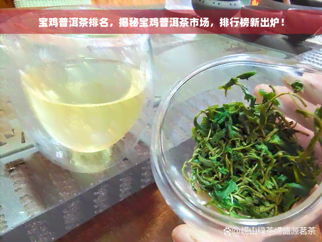 宝鸡普洱茶排名，揭秘宝鸡普洱茶市场，排行榜新出炉！