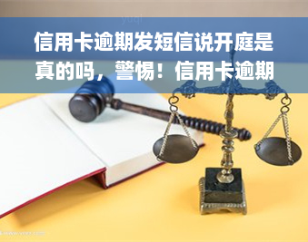 信用卡逾期发短信说开庭是真的吗，警惕！信用卡逾期后接到了开庭短信，这究竟是真实的法律程序还是诈骗手？