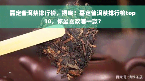 嘉定普洱茶排行榜，揭晓！嘉定普洱茶排行榜top10，你最喜欢哪一款？