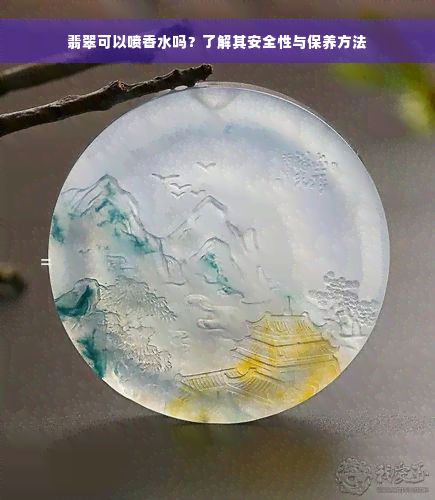 翡翠可以喷香水吗？了解其安全性与保养方法