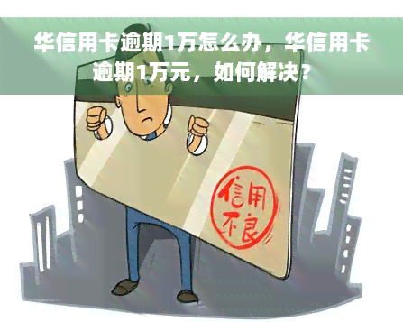 华信用卡逾期1万怎么办，华信用卡逾期1万元，如何解决？