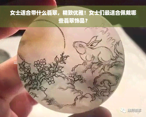 女士适合带什么翡翠，精致优雅！女士们最适合佩戴哪些翡翠饰品？