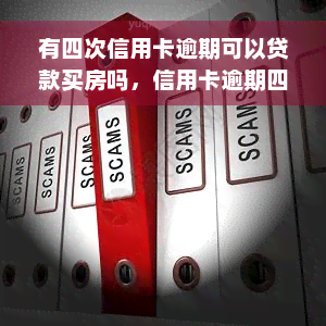 有四次信用卡逾期可以贷款买房吗，信用卡逾期四次，是否还能申请房贷？