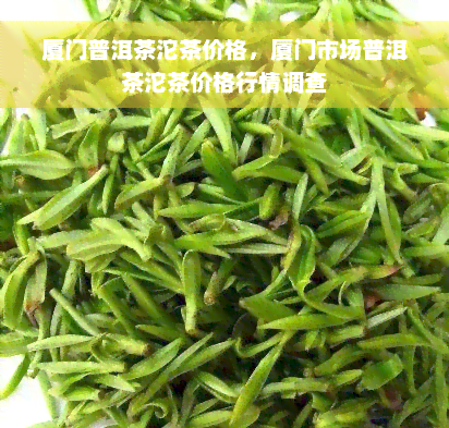 厦门普洱茶沱茶价格，厦门市场普洱茶沱茶价格行情调查