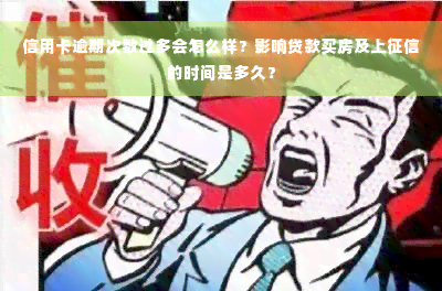 信用卡逾期次数过多会怎么样？影响贷款买房及上征信的时间是多久？