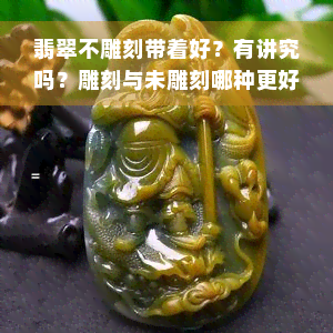 翡翠不雕刻带着好？有讲究吗？雕刻与未雕刻哪种更好？无雕翡翠可否把玩？