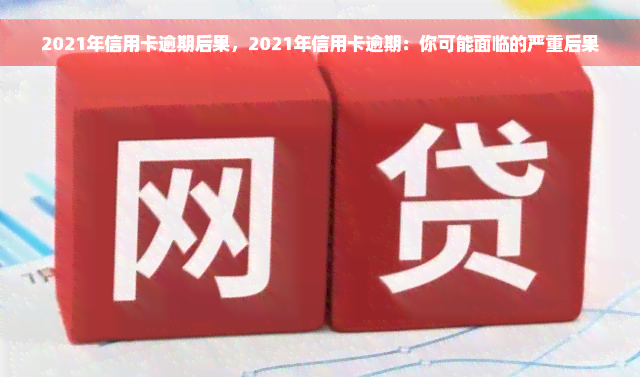 2021年信用卡逾期后果，2021年信用卡逾期：你可能面临的严重后果