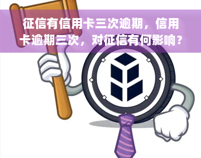 征信有信用卡三次逾期，信用卡逾期三次，对征信有何影响？