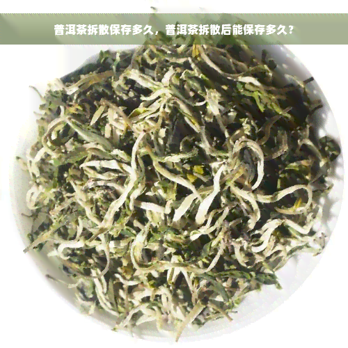 普洱茶拆散保存多久，普洱茶拆散后能保存多久？