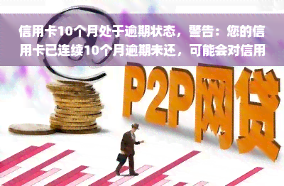 信用卡10个月处于逾期状态，警告：您的信用卡已连续10个月逾期未还，可能会对信用记录产生严重影响！