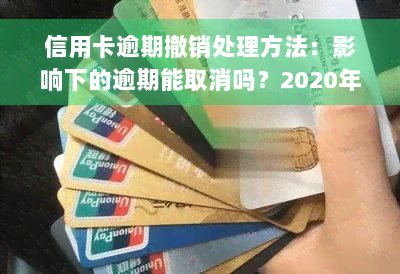 信用卡逾期撤销处理方法：影响下的逾期能取消吗？2020年怎么办？后逾期如何处理？