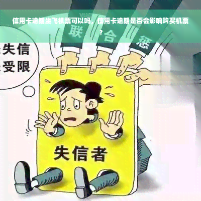 信用卡逾期坐飞机票可以吗，信用卡逾期是否会影响购买机票？