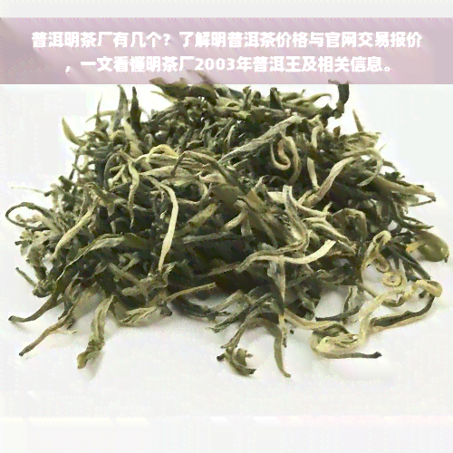 普洱明茶厂有几个？了解明普洱茶价格与官网交易报价，一文看懂明茶厂2003年普洱王及相关信息。