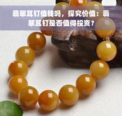 翡翠耳钉值钱吗，探究价值：翡翠耳钉是否值得投资？