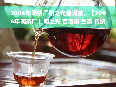 2006年明茶厂明之光普洱茶，【2006年明茶厂】明之光 普洱茶 生茶 传统工艺压制 纯料 散茶 75g/饼