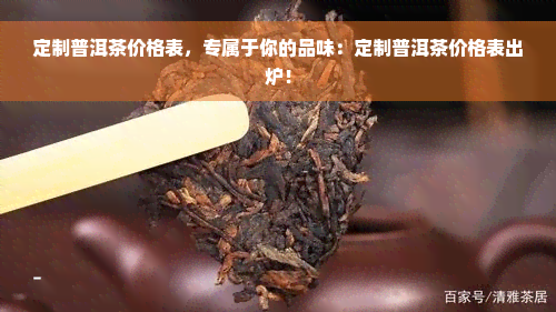 定制普洱茶价格表，专属于你的品味：定制普洱茶价格表出炉！